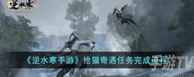 逆水寒手游抢猫奇遇任务怎么做 逆水寒手游抢猫奇遇任务完成方法