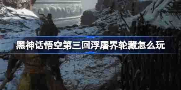《黑神话悟空》第三回浮屠界轮藏玩法