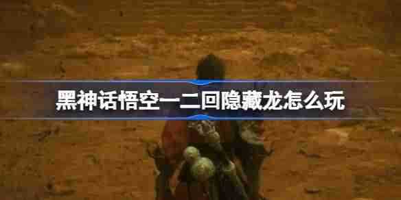 《黑神话悟空》一二回隐藏龙攻略