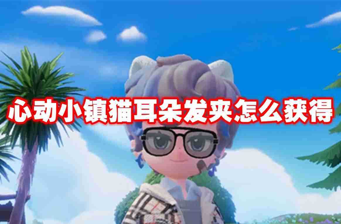 心动小镇猫耳朵发夹怎么获得 心动小镇猫耳朵发夹获得方法