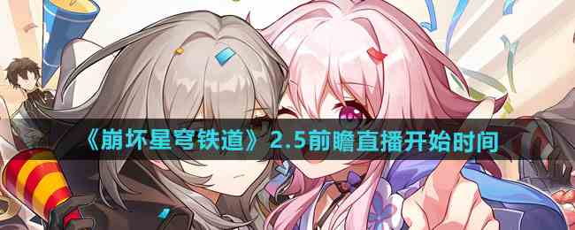 《崩坏星穹铁道》2.5前瞻直播开始时间