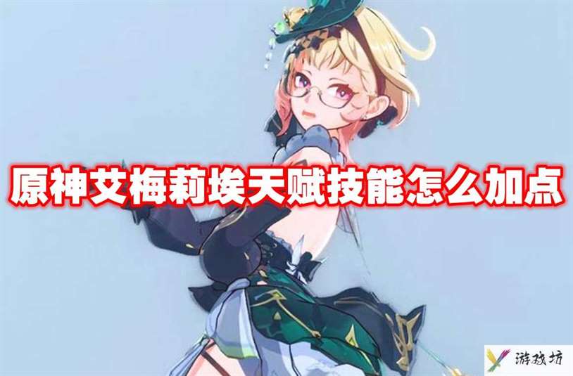 原神艾梅莉埃天赋技能怎么加点 原神艾梅莉埃天赋技能加点推荐