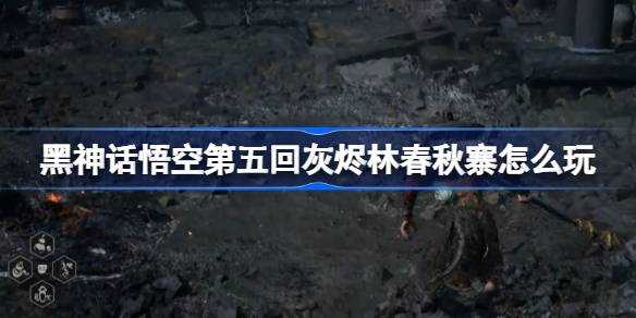 《黑神话悟空》第五回灰烬林春秋寨攻略