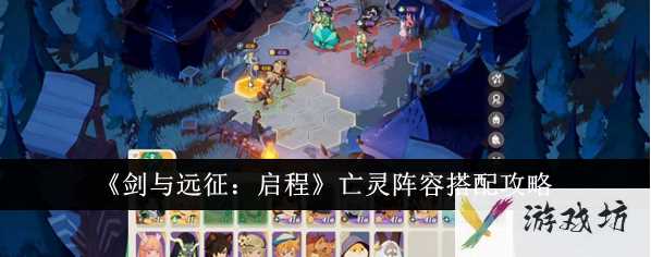 剑与远征2启程亡灵队阵容搭配 剑与远征启程亡灵阵容搭配攻略