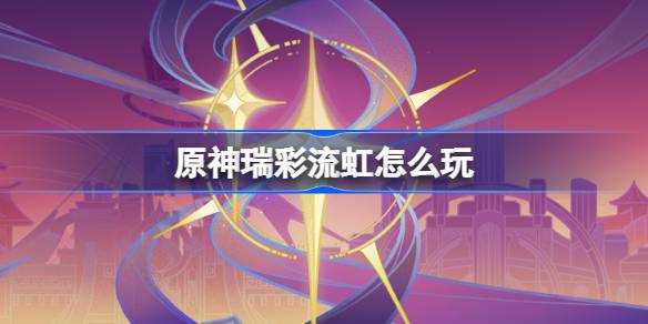 《原神》瑞彩流虹活动玩法介绍