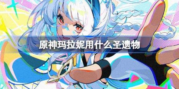 《原神》玛拉妮圣遗物推荐