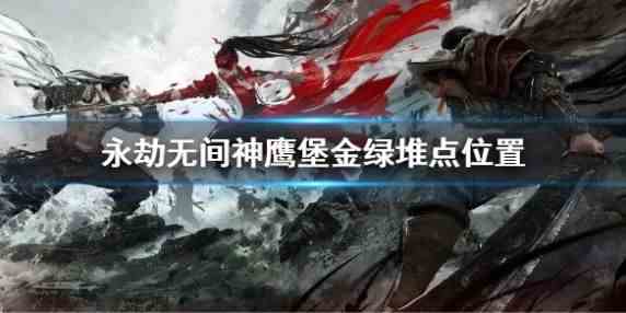 《永劫无间》神鹰堡金绿堆点位置介绍