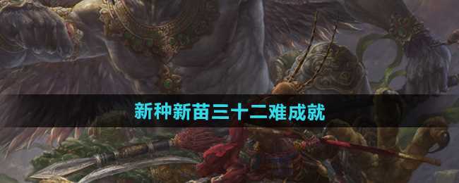 《黑神话悟空》新种新苗三十二难成就攻略