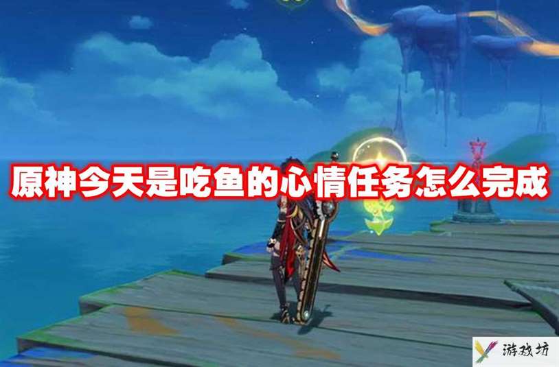 原神今天是吃鱼的心情任务怎么完成 原神今天是吃鱼的心情任务攻略流程