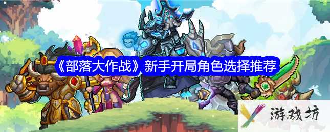 部落大作战开局选择 部落大作战新手开局角色选择一览