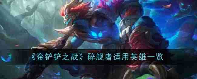 《金铲铲之战》碎舰者适用英雄一览