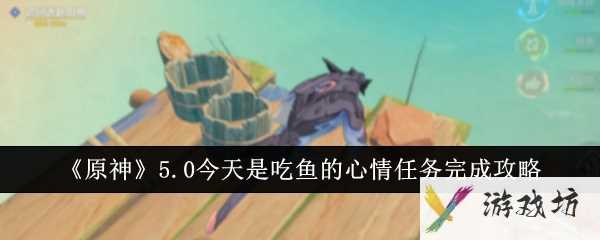 《原神》5.0今天是吃鱼的心情任务完成攻略