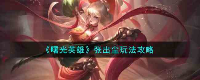 《曙光英雄》张出尘玩法攻略