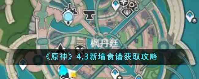 《原神》4.3新增食谱获取攻略