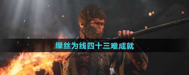 《黑神话悟空》缫丝为线四十三难成就攻略