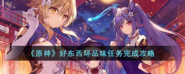 《原神》好东西坏品味任务完成攻略