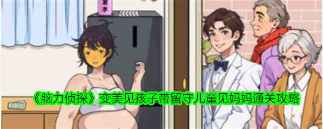 《脑力侦探》变美见孩子带留守儿童见妈妈通关攻略