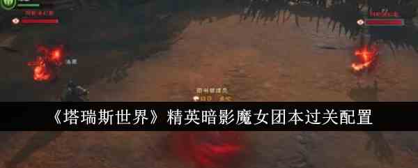 《塔瑞斯世界》精英暗影魔女团本过关配置
