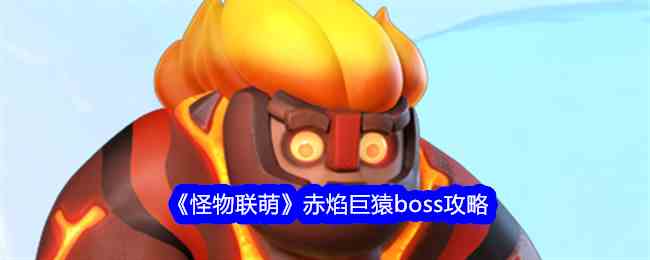 《怪物联萌》赤焰巨猿boss攻略