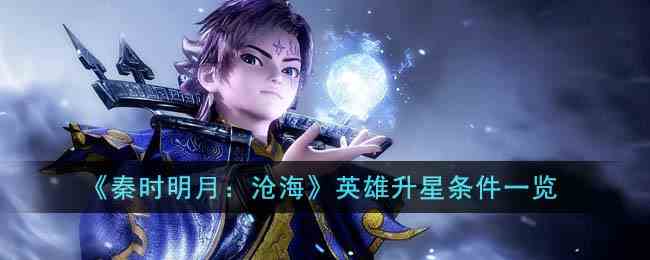《秦时明月：沧海》英雄升星条件一览