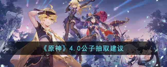 《原神》4.0公子抽取建议
