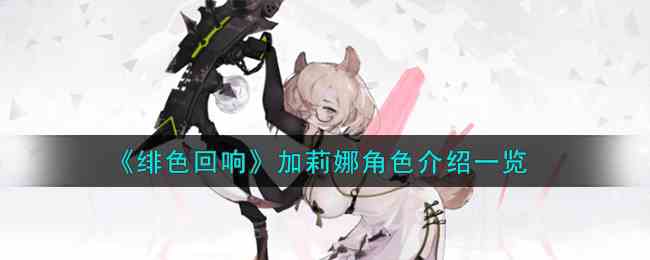 《绯色回响》加莉娜角色介绍一览