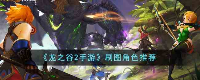 《龙之谷2手游》刷图角色推荐