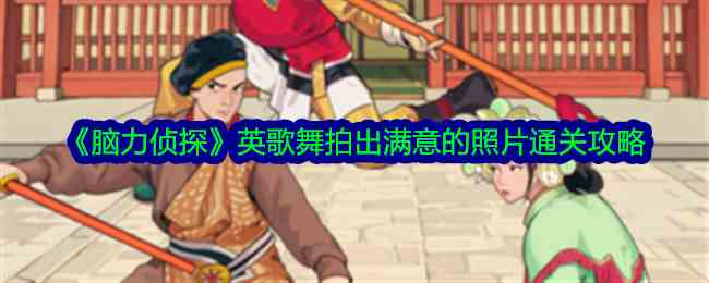 《脑力侦探》英歌舞拍出满意的照片通关攻略