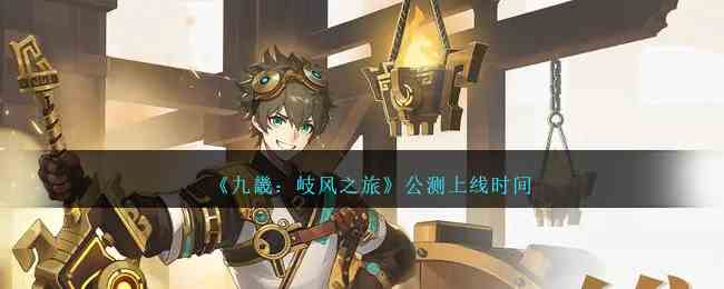 《九畿：岐风之旅》公测上线时间