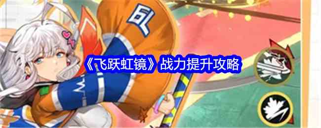 《飞跃虹镜》战力提升攻略