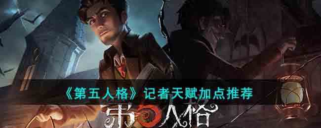 《第五人格》记者天赋加点推荐