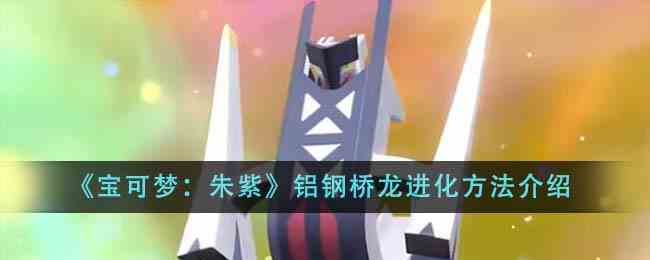 《宝可梦：朱紫》铝钢桥龙进化方法介绍