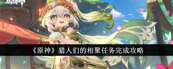《原神》猎人们的相聚任务完成攻略