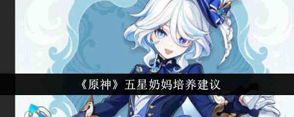 《原神》五星奶妈培养建议