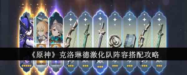 《原神》克洛琳德激化队阵容搭配攻略