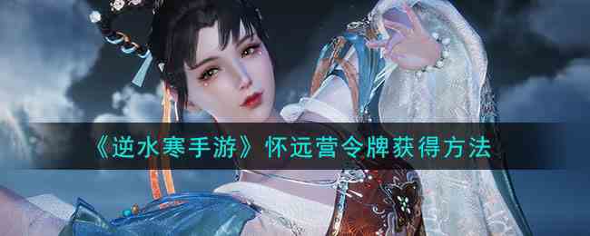 《逆水寒手游》怀远营令牌获得方法