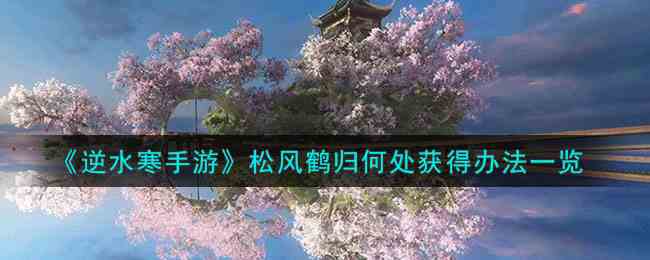 《逆水寒手游》松风鹤归何处获得办法一览