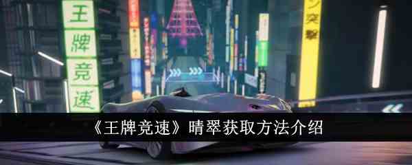 《王牌竞速》晴翠获取方法介绍
