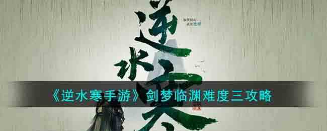 《逆水寒手游》剑梦临渊难度三攻略