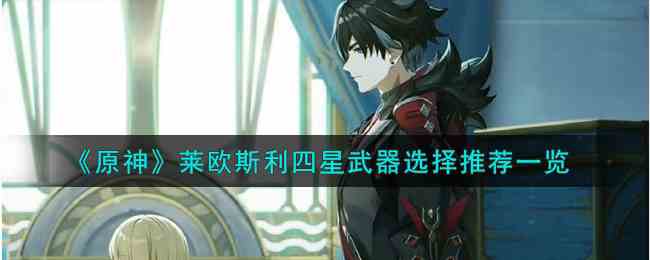《原神》莱欧斯利四星武器选择推荐一览