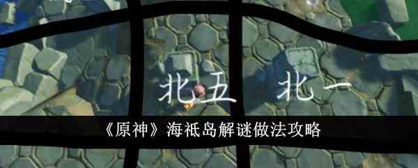 《原神》海祗岛解谜做法攻略