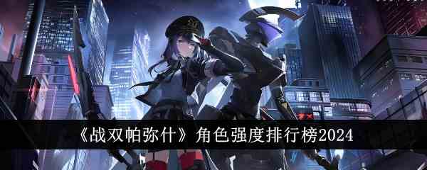 《战双帕弥什》角色强度排行榜2024