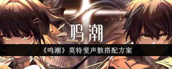 《鸣潮》莫特斐声骸搭配方案