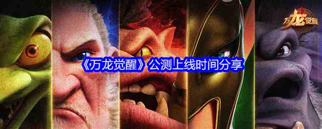 《万龙觉醒》公测上线时间分享