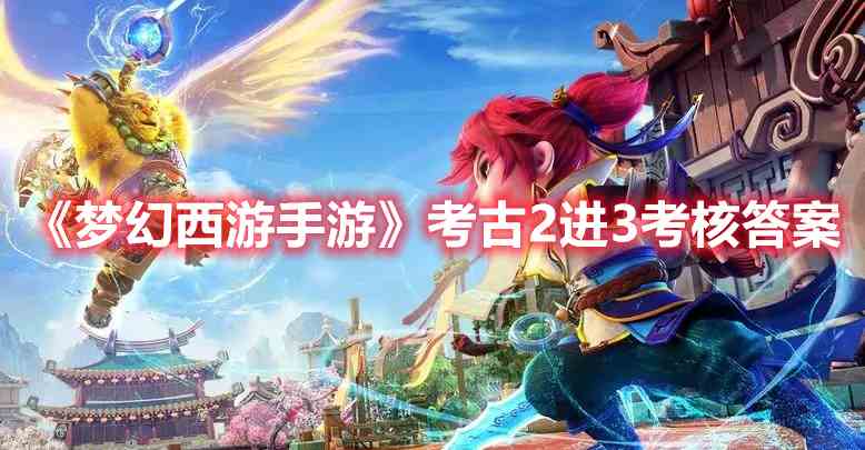 《梦幻西游手游》考古2进3考核答案攻略