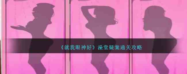 《就我眼神好》澡堂疑案通关攻略