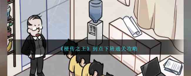 《梗传之王》到点下班通关攻略