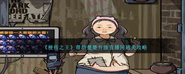 《梗传之王》帮助楚楚升级直播间通关攻略