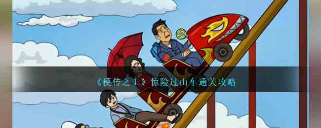 《梗传之王》惊险过山车通关攻略