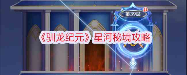 《驯龙纪元》星河秘境攻略